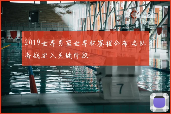 2019世界男篮世界杯赛程公布 各队备战进入关键阶段