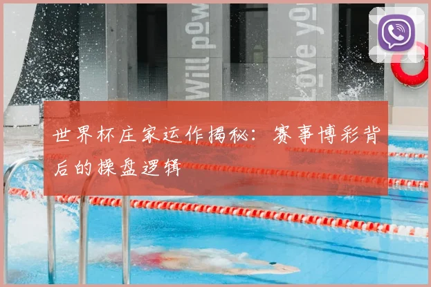 世界杯庄家运作揭秘：赛事博彩背后的操盘逻辑