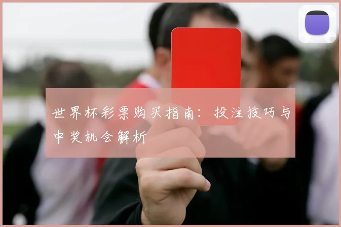 世界杯彩票购买指南：投注技巧与中奖机会解析