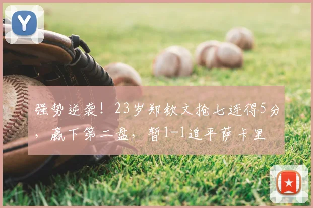 强势逆袭！23岁郑钦文抢七连得5分，赢下第二盘，暂1-1追平萨卡里