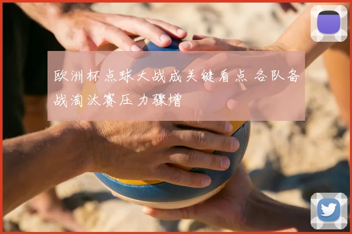 欧洲杯点球大战成关键看点 各队备战淘汰赛压力骤增