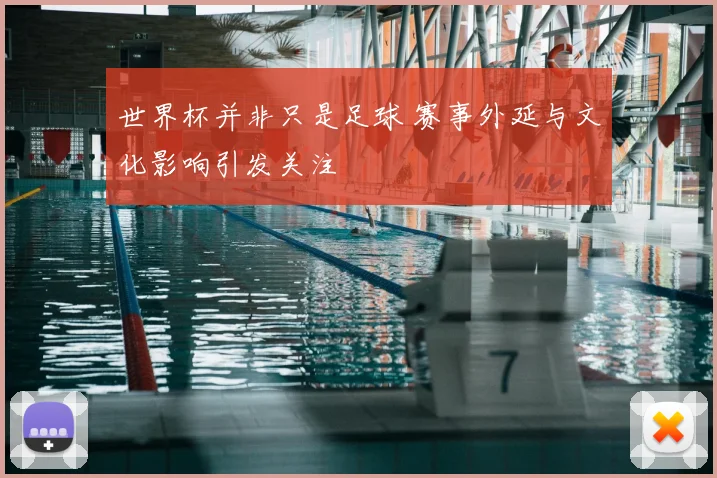 世界杯并非只是足球 赛事外延与文化影响引发关注