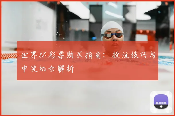 世界杯彩票购买指南：投注技巧与中奖机会解析