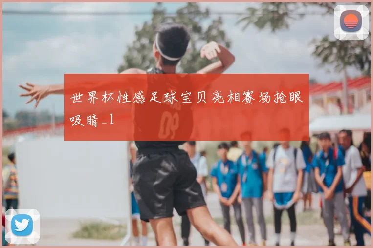 世界杯性感足球宝贝亮相赛场抢眼吸睛_1