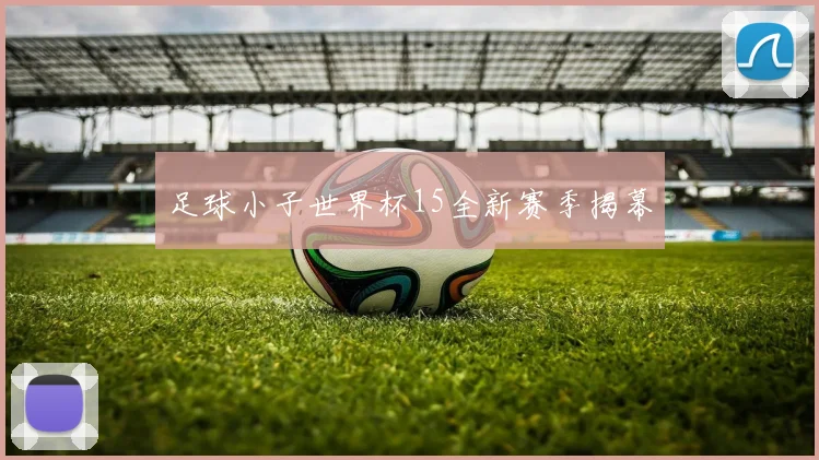 足球小子世界杯15全新赛季揭幕