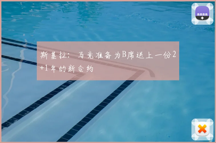 斯基拉:马竞准备为B席送上一份2+1年的新合约