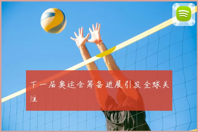 下一届奥运会筹备进展引发全球关注