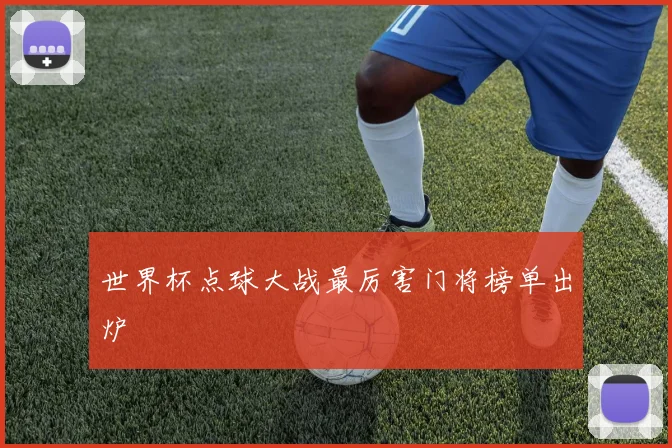 世界杯点球大战最厉害门将榜单出炉