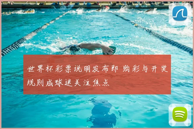 世界杯彩票说明发布即 购彩与开奖规则成球迷关注焦点